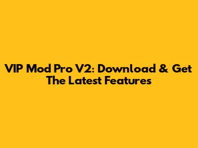 VIP Mod Pro V2: Download & Get The Latest Features