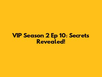 VIP Season 2 Ep 10: Secrets Revealed!