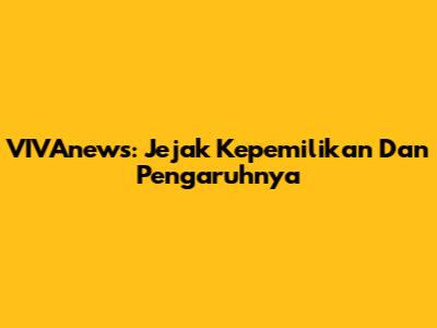 VIVAnews: Jejak Kepemilikan Dan Pengaruhnya