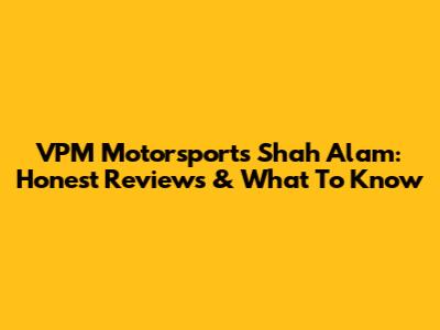 VPM Motorsports Shah Alam: Honest Reviews & What To Know