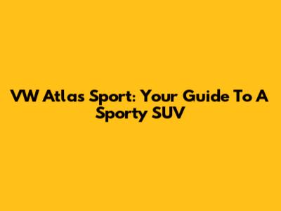 VW Atlas Sport: Your Guide To A Sporty SUV