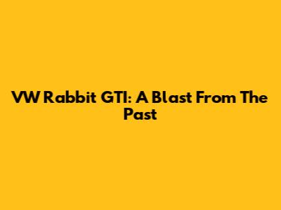VW Rabbit GTI: A Blast From The Past