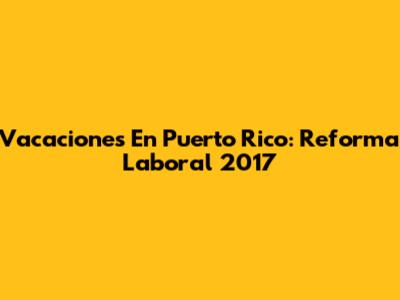 Vacaciones En Puerto Rico: Reforma Laboral 2017
