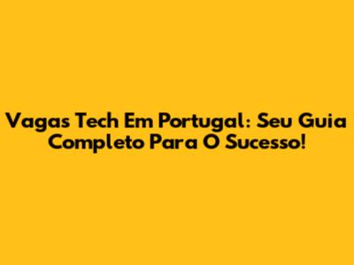 Vagas Tech Em Portugal: Seu Guia Completo Para O Sucesso!