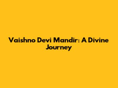 Vaishno Devi Mandir: A Divine Journey