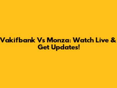 Vakifbank Vs Monza: Watch Live & Get Updates!
