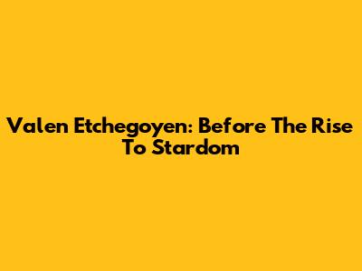 Valen Etchegoyen: Before The Rise To Stardom