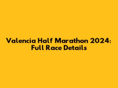 Valencia Half Marathon 2024: Full Race Details