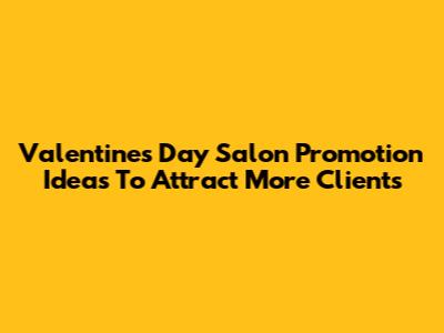 Valentine's Day Salon Promotion Ideas To Attract More Clients