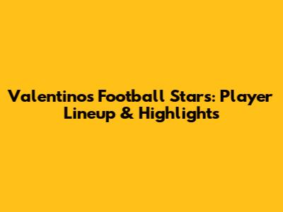 Valentino's Football Stars: Player Lineup & Highlights