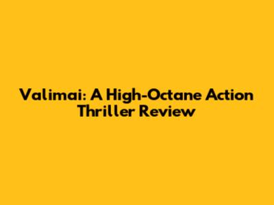 Valimai: A High-Octane Action Thriller Review