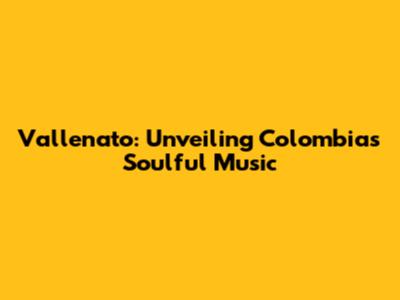Vallenato: Unveiling Colombia's Soulful Music