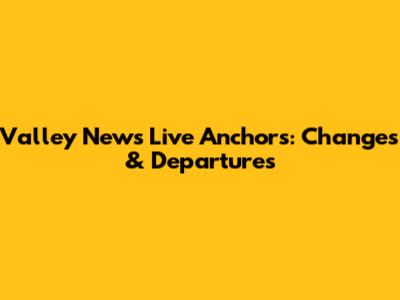 Valley News Live Anchors: Changes & Departures