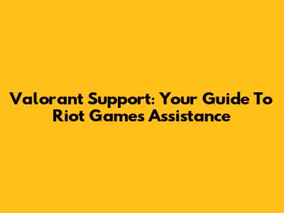 Valorant Support: Your Guide To Riot Games Assistance