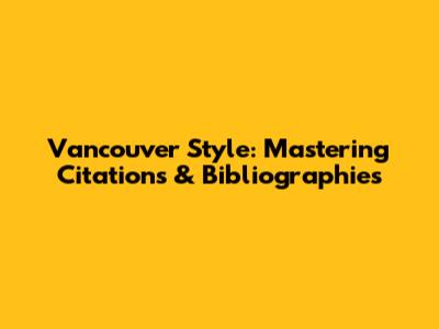 Vancouver Style: Mastering Citations & Bibliographies