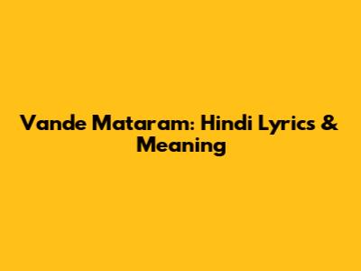 Vande Mataram: Hindi Lyrics & Meaning