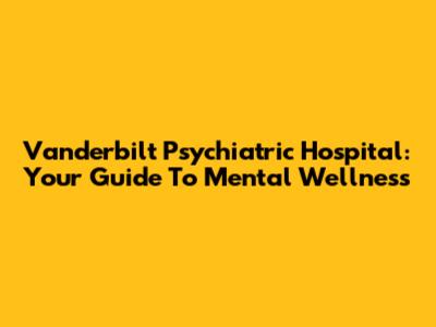 Vanderbilt Psychiatric Hospital: Your Guide To Mental Wellness