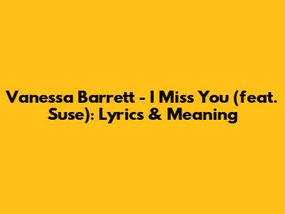 Vanessa Barrett - I Miss You (feat. Suse): Lyrics & Meaning