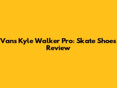 Vans Kyle Walker Pro: Skate Shoes Review