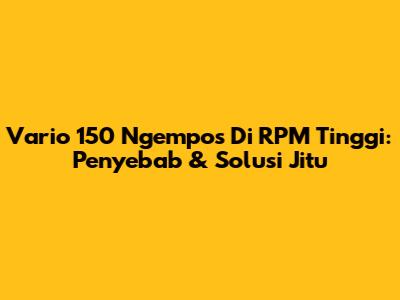 Vario 150 Ngempos Di RPM Tinggi: Penyebab & Solusi Jitu