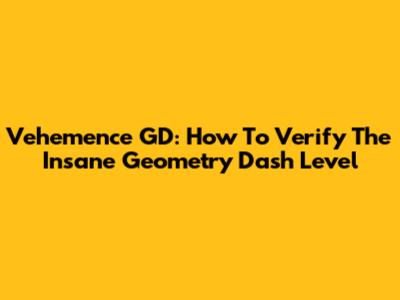 Vehemence GD: How To Verify The Insane Geometry Dash Level