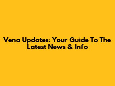 Vena Updates: Your Guide To The Latest News & Info