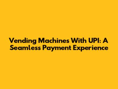 Vending Machines With UPI: A Seamless Payment Experience