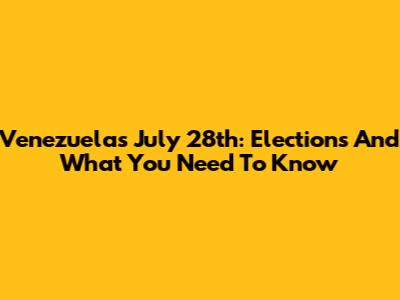 Venezuela's July 28th: Elections And What You Need To Know