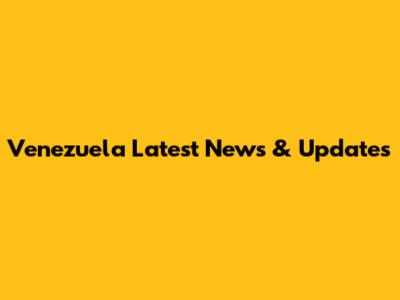 Venezuela Latest News & Updates