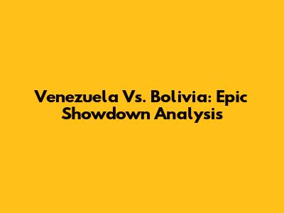 Venezuela Vs. Bolivia: Epic Showdown Analysis