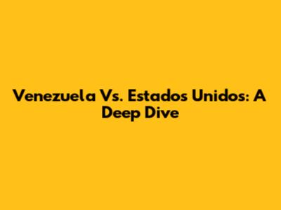 Venezuela Vs. Estados Unidos: A Deep Dive