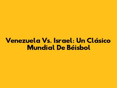 Venezuela Vs. Israel: Un Clásico Mundial De Béisbol