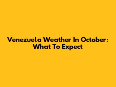 Venezuela Weather In October: What To Expect