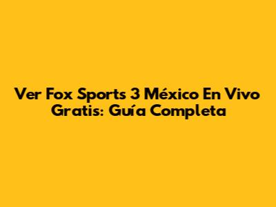 Ver Fox Sports 3 México En Vivo Gratis: Guía Completa