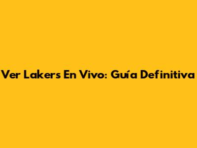 Ver Lakers En Vivo: Guía Definitiva