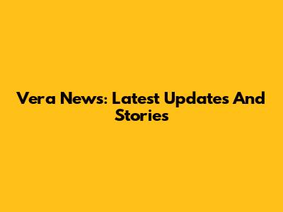 Vera News: Latest Updates And Stories