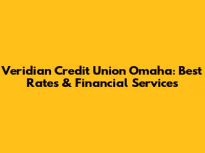 Veridian Credit Union Omaha: Best Rates & Financial Services