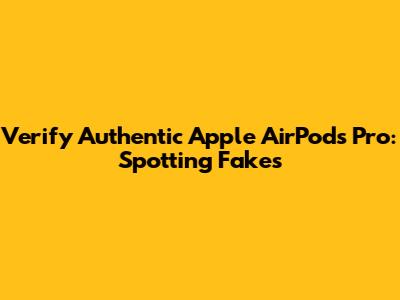Verify Authentic Apple AirPods Pro: Spotting Fakes