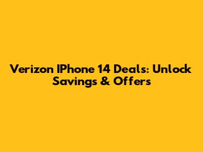 Verizon IPhone 14 Deals: Unlock Savings & Offers