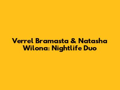 Verrel Bramasta & Natasha Wilona: Nightlife Duo