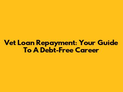 Vet Loan Repayment: Your Guide To A Debt-Free Career