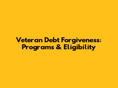Veteran Debt Forgiveness: Programs & Eligibility