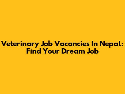 Veterinary Job Vacancies In Nepal: Find Your Dream Job