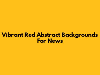 Vibrant Red Abstract Backgrounds For News