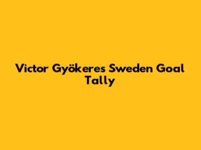 Victor Gyökeres' Sweden Goal Tally