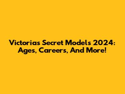 Victoria's Secret Models 2024: Ages, Careers, And More!