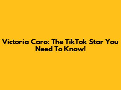 Victoria Caro: The TikTok Star You Need To Know!