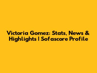Victoria Gomez: Stats, News & Highlights | Sofascore Profile