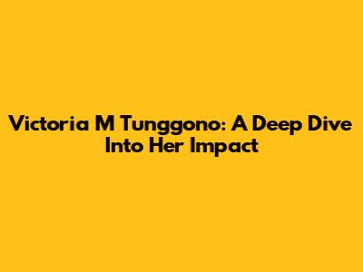 Victoria M Tunggono: A Deep Dive Into Her Impact