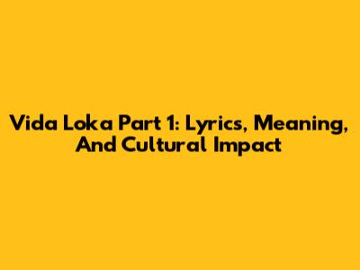 Vida Loka Part 1: Lyrics, Meaning, And Cultural Impact